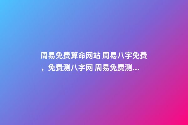 周易免费算命网站 周易八字免费，免费测八字网 周易免费测八字-第1张-观点-玄机派